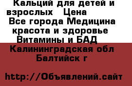 Кальций для детей и взрослых › Цена ­ 1 435 - Все города Медицина, красота и здоровье » Витамины и БАД   . Калининградская обл.,Балтийск г.